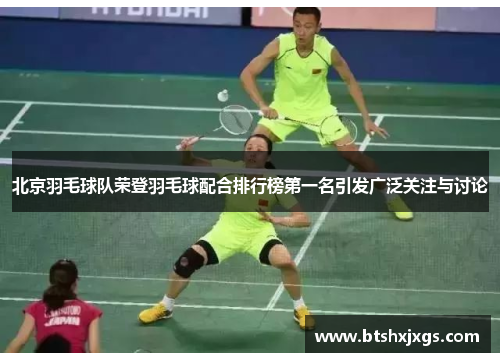北京羽毛球队荣登羽毛球配合排行榜第一名引发广泛关注与讨论