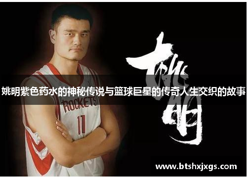 姚明紫色药水的神秘传说与篮球巨星的传奇人生交织的故事