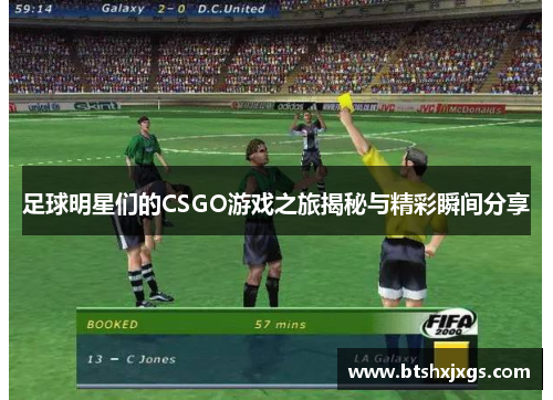 足球明星们的CSGO游戏之旅揭秘与精彩瞬间分享