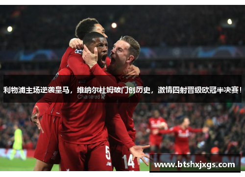 利物浦主场逆袭皇马，维纳尔杜姆破门创历史，激情四射晋级欧冠半决赛！