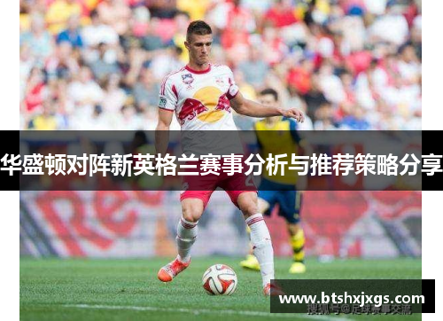 华盛顿对阵新英格兰赛事分析与推荐策略分享