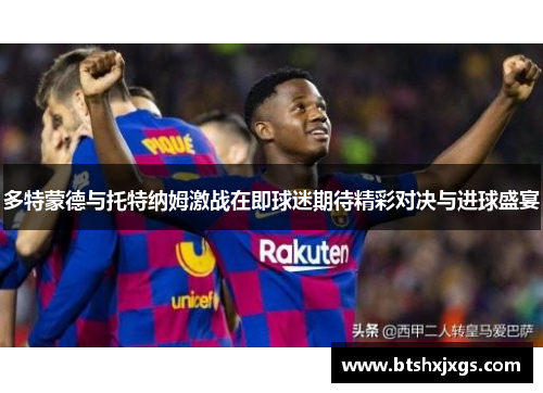 多特蒙德与托特纳姆激战在即球迷期待精彩对决与进球盛宴