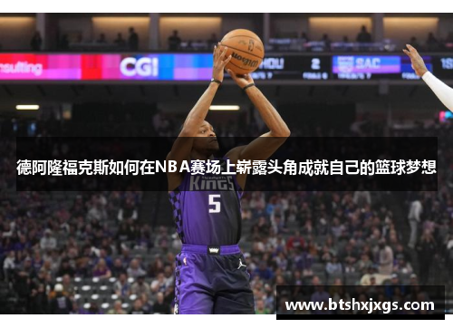 德阿隆福克斯如何在NBA赛场上崭露头角成就自己的篮球梦想