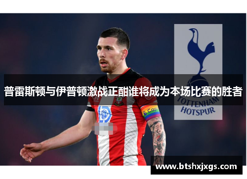 普雷斯顿与伊普顿激战正酣谁将成为本场比赛的胜者