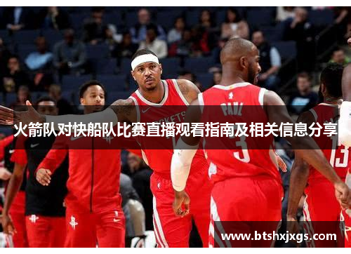 火箭队对快船队比赛直播观看指南及相关信息分享