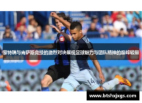 蒙特瑞与肯萨斯竞技的激烈对决展现足球魅力与团队精神的巅峰较量