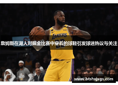 詹姆斯在湖人对掘金比赛中穿着的球鞋引发球迷热议与关注