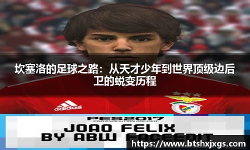 k1体育坎塞洛的足球之路：从天才少年到世界顶级边后卫的蜕变历程