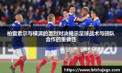 k1体育柏雷素尔与横滨的激烈对决揭示足球战术与团队合作的重要性